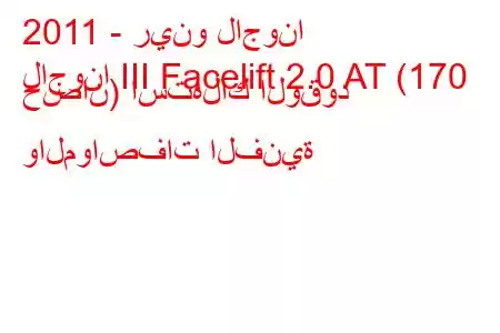 2011 - رينو لاجونا
لاجونا III Facelift 2.0 AT (170 حصان) استهلاك الوقود والمواصفات الفنية