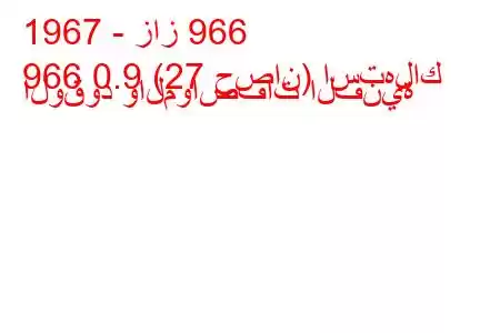 1967 - زاز 966
966 0.9 (27 حصان) استهلاك الوقود والمواصفات الفنية