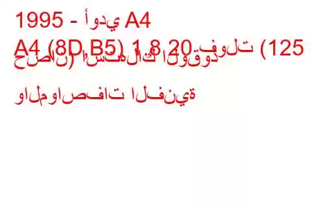 1995 - أودي A4
A4 (8D,B5) 1.8 20 فولت (125 حصان) استهلاك الوقود والمواصفات الفنية