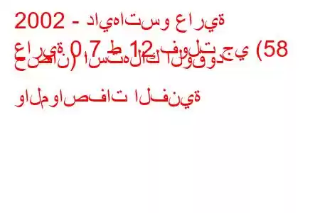 2002 - دايهاتسو عارية
عارية 0.7 ط 12 فولت جي (58 حصان) استهلاك الوقود والمواصفات الفنية