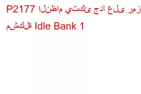 P2177 النظام يتكئ جدًا على رمز مشكلة Idle Bank 1