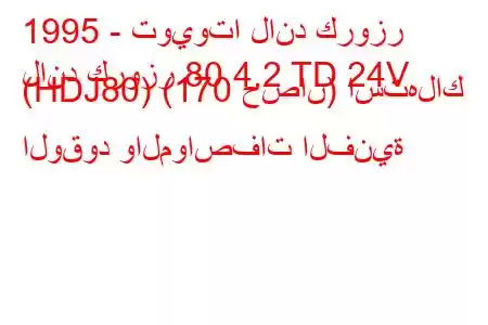 1995 - تويوتا لاند كروزر
لاند كروزر 80 4.2 TD 24V (HDJ80) (170 حصان) استهلاك الوقود والمواصفات الفنية