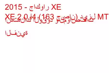 2015 - جاكوار XE
XE 2.0 i4 (163 حصان) ديزل MT استهلاك الوقود والمواصفات الفنية