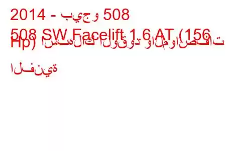 2014 - بيجو 508
508 SW Facelift 1.6 AT (156 Hp) استهلاك الوقود والمواصفات الفنية