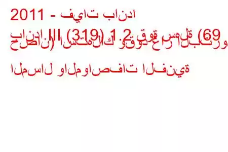 2011 - فيات باندا
باندا III (319) 1.2 قوة سهلة (69 حصان) استهلاك وقود غاز البترول المسال والمواصفات الفنية