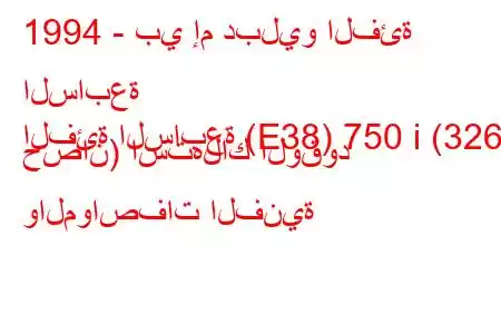 1994 - بي إم دبليو الفئة السابعة
الفئة السابعة (E38) 750 i (326 حصان) استهلاك الوقود والمواصفات الفنية