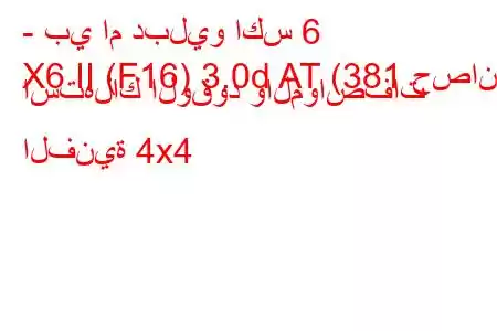 - بي ام دبليو اكس 6
X6 II (F16) 3.0d AT (381 حصان) استهلاك الوقود والمواصفات الفنية 4x4