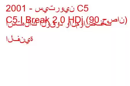 2001 - سيتروين C5
C5 I Break 2.0 HDi (90 حصان) استهلاك الوقود والمواصفات الفنية