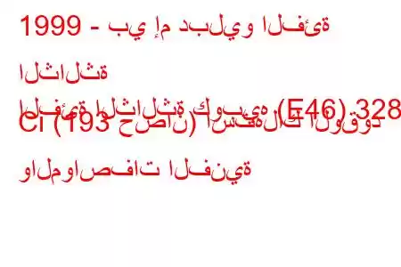 1999 - بي إم دبليو الفئة الثالثة
الفئة الثالثة كوبيه (E46) 328 Ci (193 حصان) استهلاك الوقود والمواصفات الفنية