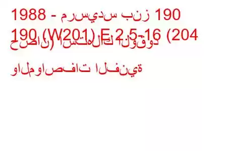 1988 - مرسيدس بنز 190
190 (W201) E 2.5-16 (204 حصان) استهلاك الوقود والمواصفات الفنية