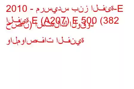 2010 - مرسيدس بنز الفئة-E
الفئة E (A207) E 500 (382 حصان) استهلاك الوقود والمواصفات الفنية