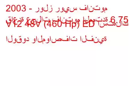 2003 - رولز رويس فانتوم
قاعدة عجلات فانتوم الممتدة 6.75 i V12 48V (460 Hp) ED استهلاك الوقود والمواصفات الفنية