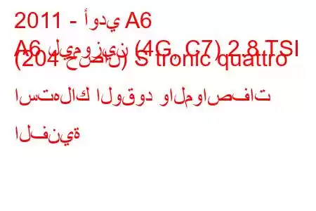 2011 - أودي A6
A6 ليموزين (4G, C7) 2.8 TSI (204 حصان) S tronic quattro استهلاك الوقود والمواصفات الفنية