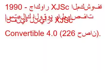 1990 - جاكوار XJSc المكشوفة
استهلاك الوقود والمواصفات الفنية لسيارة XJSc Convertible 4.0 (226 حصان).