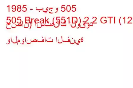 1985 - بيجو 505
505 Break (551D) 2.2 GTI (122 حصان) استهلاك الوقود والمواصفات الفنية