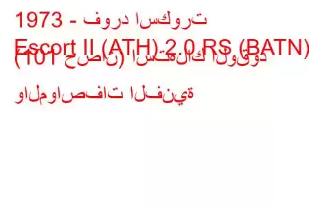 1973 - فورد اسكورت
Escort II (ATH) 2.0 RS (BATN) (101 حصان) استهلاك الوقود والمواصفات الفنية