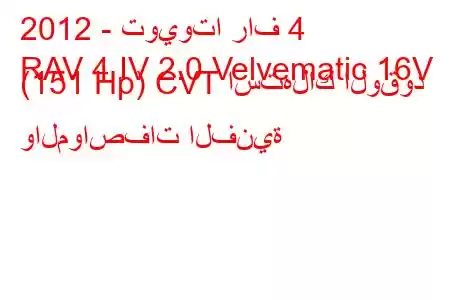 2012 - تويوتا راف 4
RAV 4 IV 2.0 Velvematic 16V (151 Hp) CVT استهلاك الوقود والمواصفات الفنية