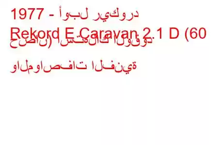 1977 - أوبل ريكورد
Rekord E Caravan 2.1 D (60 حصان) استهلاك الوقود والمواصفات الفنية