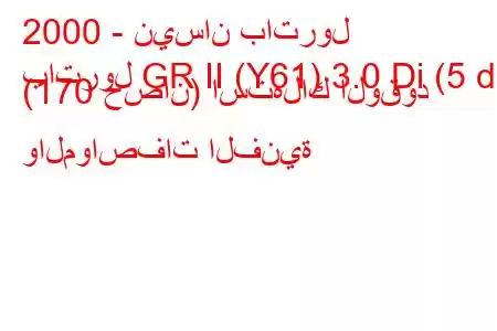 2000 - نيسان باترول
باترول GR II (Y61) 3.0 Di (5 dr) (170 حصان) استهلاك الوقود والمواصفات الفنية