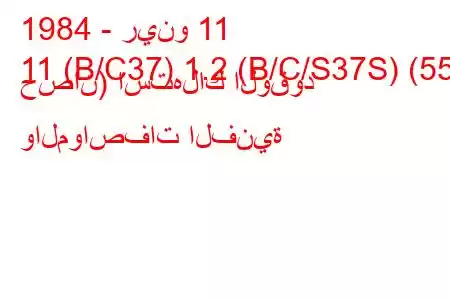 1984 - رينو 11
11 (B/C37) 1.2 (B/C/S37S) (55 حصان) استهلاك الوقود والمواصفات الفنية