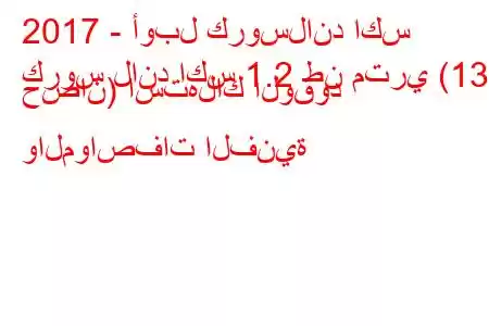 2017 - أوبل كروسلاند اكس
كروس لاند اكس 1.2 طن متري (130 حصان) استهلاك الوقود والمواصفات الفنية