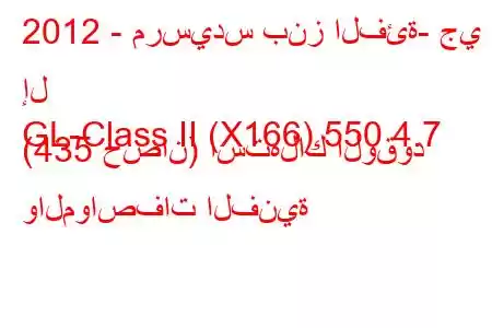 2012 - مرسيدس بنز الفئة- جي إل
GL-Class II (X166) 550 4.7 (435 حصان) استهلاك الوقود والمواصفات الفنية