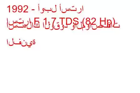 1992 - أوبل أسترا
استرا F 1.7 TDS (82 Hp) استهلاك الوقود والمواصفات الفنية