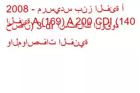 2008 - مرسيدس بنز الفئة أ
الفئة A (169) A 200 CDI (140 حصان) 3-dr استهلاك الوقود والمواصفات الفنية