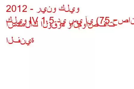 2012 - رينو كليو
كليو IV 1.5 دي سي آي (75 حصان) استهلاك الوقود والمواصفات الفنية