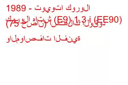 1989 - تويوتا كورولا
كورولا هاتش (E9) 1.3 i (EE90) (75 حصان) استهلاك الوقود والمواصفات الفنية