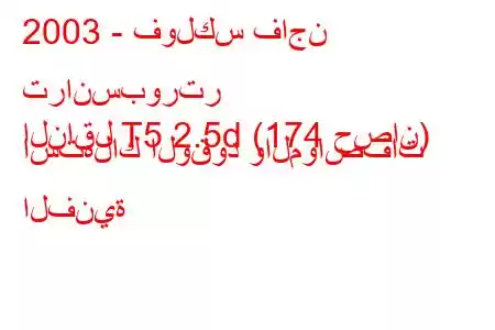 2003 - فولكس فاجن ترانسبورتر
الناقل T5 2.5d (174 حصان) استهلاك الوقود والمواصفات الفنية