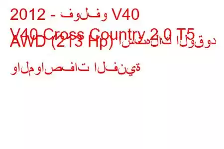 2012 - فولفو V40
V40 Cross Country 2.0 T5 AWD (213 Hp) استهلاك الوقود والمواصفات الفنية