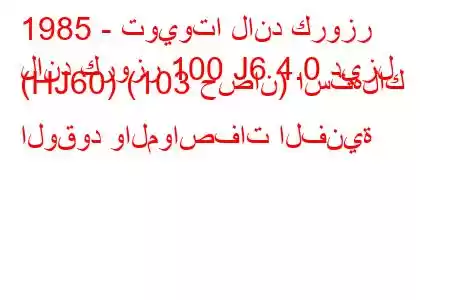 1985 - تويوتا لاند كروزر
لاند كروزر 100 J6 4.0 ديزل (HJ60) (103 حصان) استهلاك الوقود والمواصفات الفنية