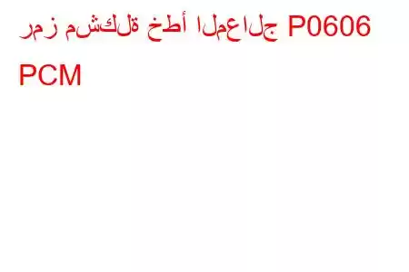 رمز مشكلة خطأ المعالج P0606 PCM