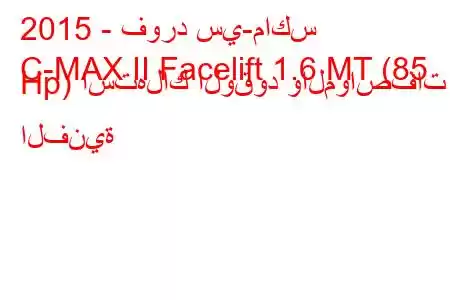 2015 - فورد سي-ماكس
C-MAX II Facelift 1.6 MT (85 Hp) استهلاك الوقود والمواصفات الفنية