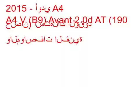 2015 - أودي A4
A4 V (B9) Avant 2.0d AT (190 حصان) استهلاك الوقود والمواصفات الفنية