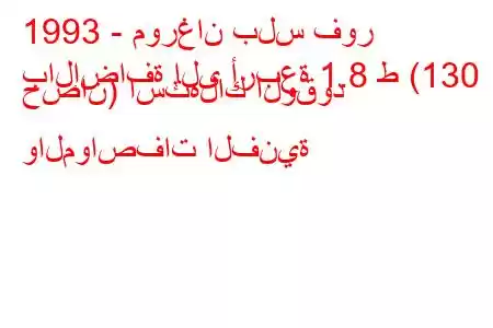 1993 - مورغان بلس فور
بالإضافة إلى أربعة 1.8 ط (130 حصان) استهلاك الوقود والمواصفات الفنية