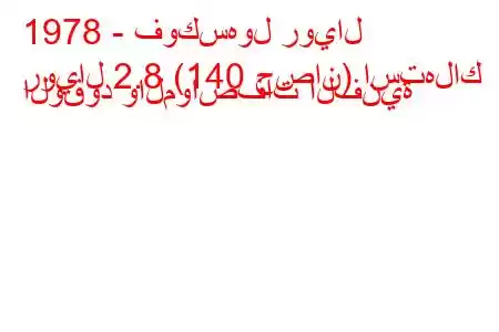 1978 - فوكسهول رويال
رويال 2.8 (140 حصان) استهلاك الوقود والمواصفات الفنية