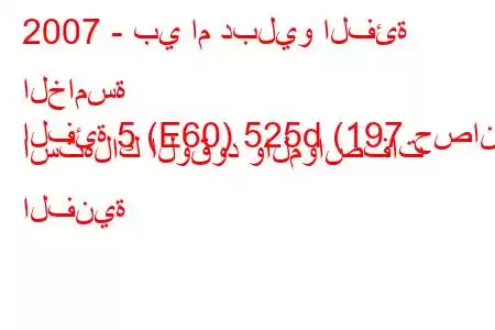 2007 - بي ام دبليو الفئة الخامسة
الفئة 5 (E60) 525d (197 حصان) استهلاك الوقود والمواصفات الفنية