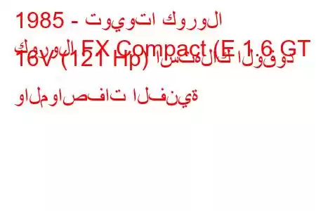 1985 - تويوتا كورولا
كورولا FX Compact (E 1.6 GT 16V (121 Hp) استهلاك الوقود والمواصفات الفنية