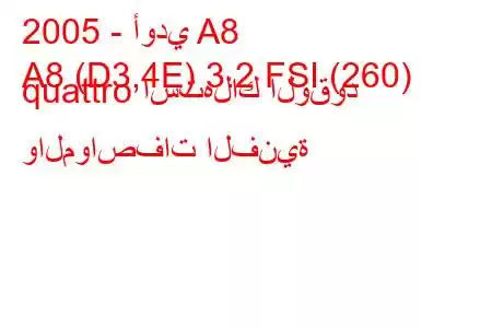 2005 - أودي A8
A8 (D3,4E) 3.2 FSI (260) quattro استهلاك الوقود والمواصفات الفنية