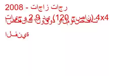 2008 - تاجاز تاجر
تايجر 2.9 دي (120 حصان) 4x4 استهلاك الوقود والمواصفات الفنية