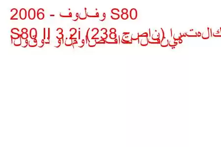 2006 - فولفو S80
S80 II 3.2i (238 حصان) استهلاك الوقود والمواصفات الفنية