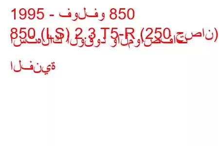 1995 - فولفو 850
850 (LS) 2.3 T5-R (250 حصان) استهلاك الوقود والمواصفات الفنية