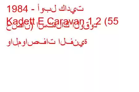 1984 - أوبل كاديت
Kadett E Caravan 1.2 (55 حصان) استهلاك الوقود والمواصفات الفنية