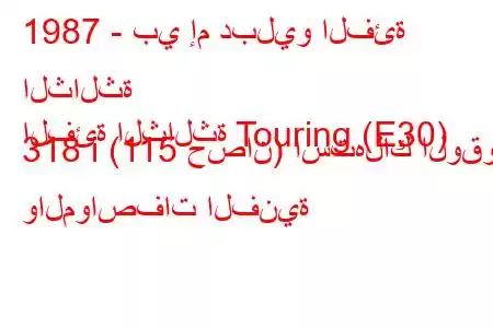 1987 - بي إم دبليو الفئة الثالثة
الفئة الثالثة Touring (E30) 318 i (115 حصان) استهلاك الوقود والمواصفات الفنية