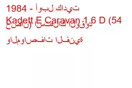 1984 - أوبل كاديت
Kadett E Caravan 1.6 D (54 حصان) استهلاك الوقود والمواصفات الفنية