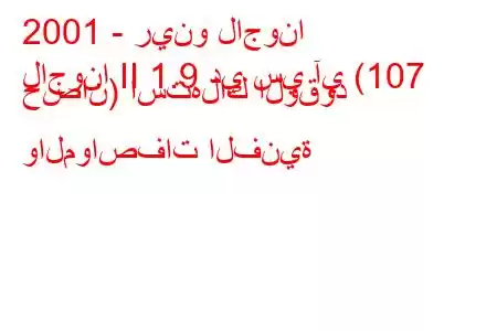 2001 - رينو لاجونا
لاجونا II 1.9 دي سي آي (107 حصان) استهلاك الوقود والمواصفات الفنية