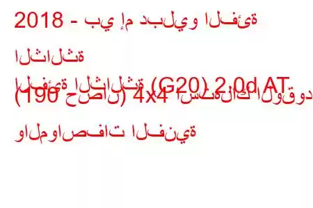 2018 - بي إم دبليو الفئة الثالثة
الفئة الثالثة (G20) 2.0d AT (190 حصان) 4x4 استهلاك الوقود والمواصفات الفنية