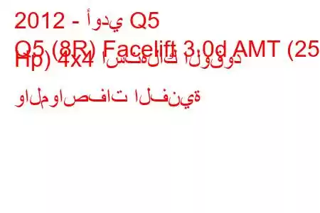 2012 - أودي Q5
Q5 (8R) Facelift 3.0d AMT (258 Hp) 4x4 استهلاك الوقود والمواصفات الفنية